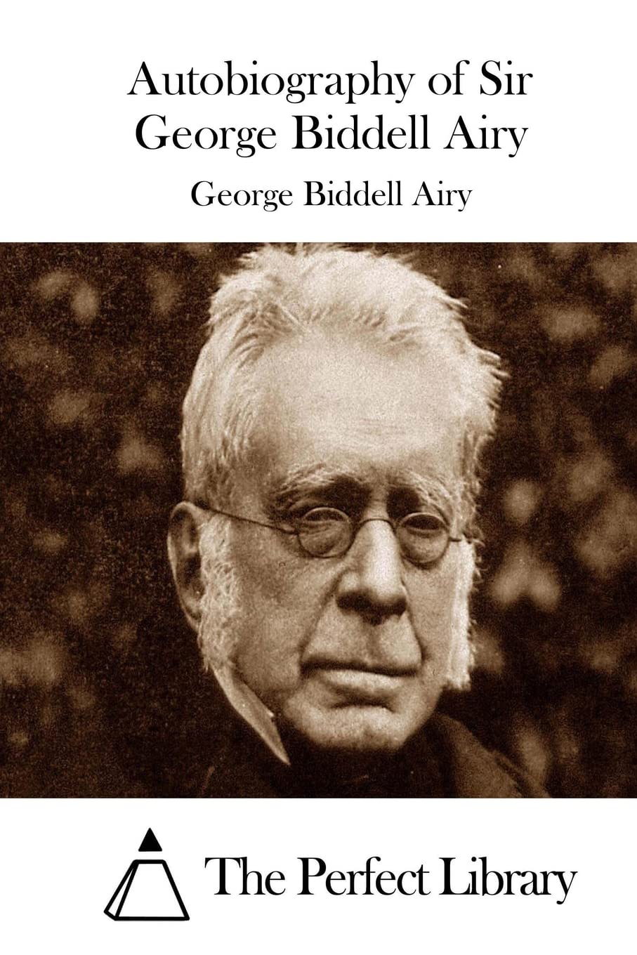 Autobiography of Sir George Biddell Airy (Perfect Library) Memories