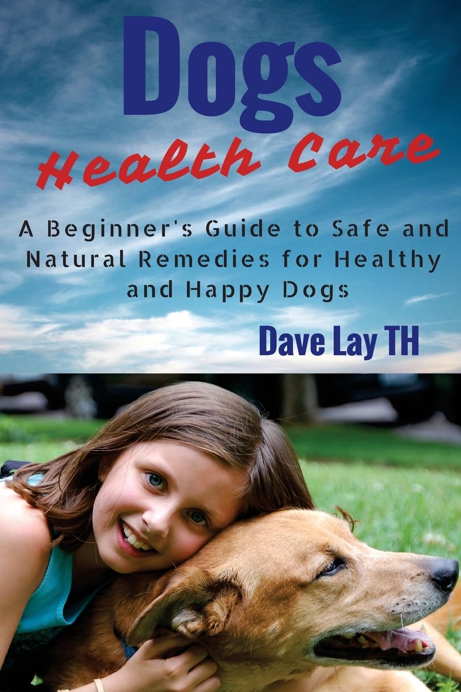 Dog Health Care: A Beginner's Guide to Safe and Natural Remedies for Healthy and Happy Dogs Pets