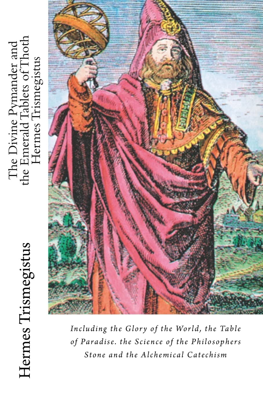 The Divine Pymander and the Emerald Tablets of Thoth Hermes Trismegistus: Including the Glory of the World, the Table of Paradise. the Science of the Philosophers Stone and the Alchemical Catechism Religion & Esotericism