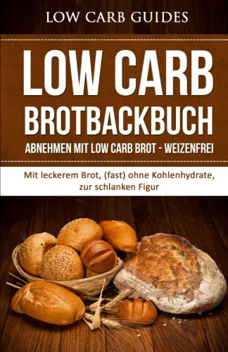 Low Carb Brotbackbuch: Abnehmen mit Low Carb Brot - weizenfrei (Low Carb Brot, Abnehmen, Low Carb Rezepte, Low Carb, Kohlenhydrate, Diät, Gesundheit, ... Gewichtsverlust, Aussehen, Gewicht verlieren) Health, Nutrition & Fitness