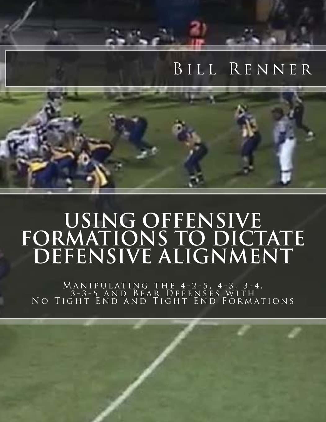 Using Offensive Formations to Dictate Defensive Alignment: Manipulating the 4-2-5, 4-3, 3-4, 3-3-5 and Bear Defenses with No Tight End and Tight End Formations Leisure & Fun