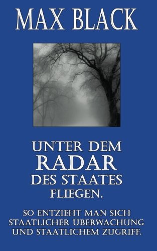 Unter dem Radar des Staates fliegen: So entzieht man sich staatlicher Überwachung und staatlichem Zugriff. (Max Black) Self-help
