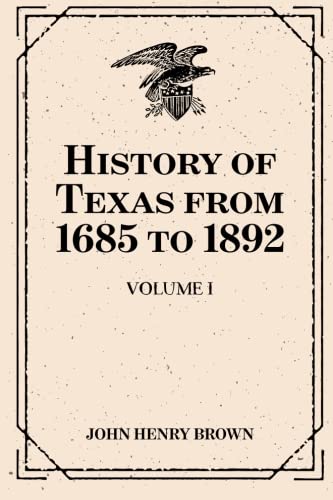 History of Texas from 1685 to 1892: Volume I Politics & History