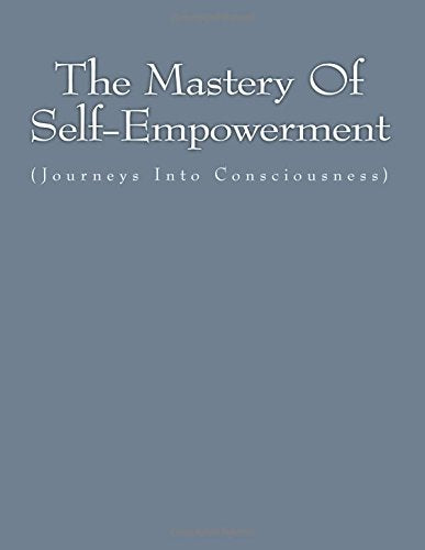 The Mastery Of Self-Empowerment: (Journeys Into Consciousness) Religion & Esotericism