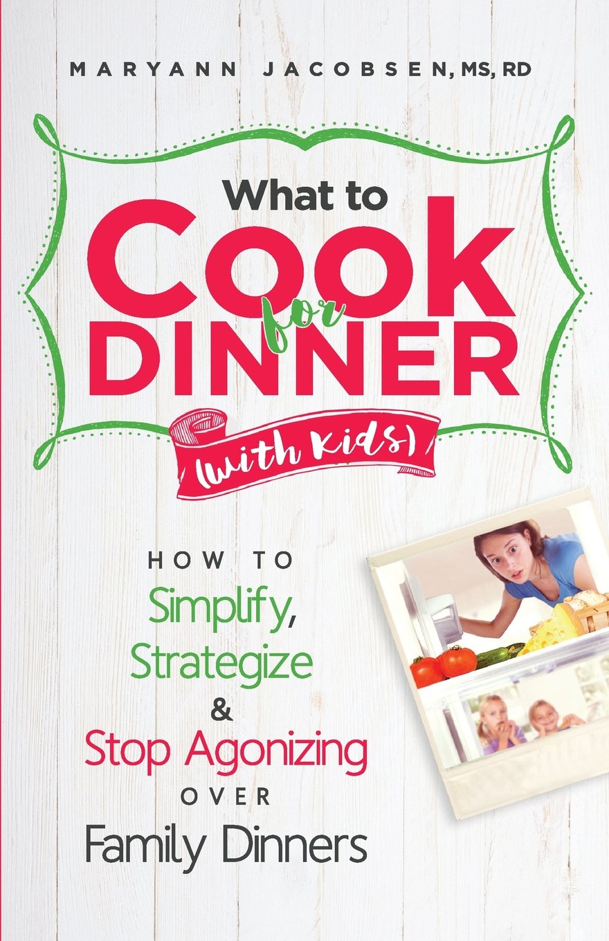 What to Cook for Dinner with Kids: How to Simplify, Strategize and Stop Agonizing Over Family Dinners book
