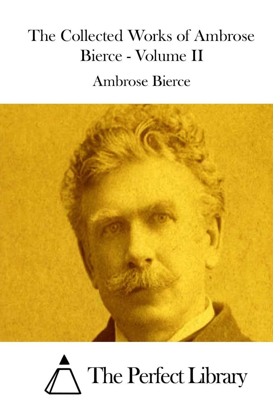 The Collected Works of Ambrose Bierce - Volume II (Perfect Library) Action & Adventure