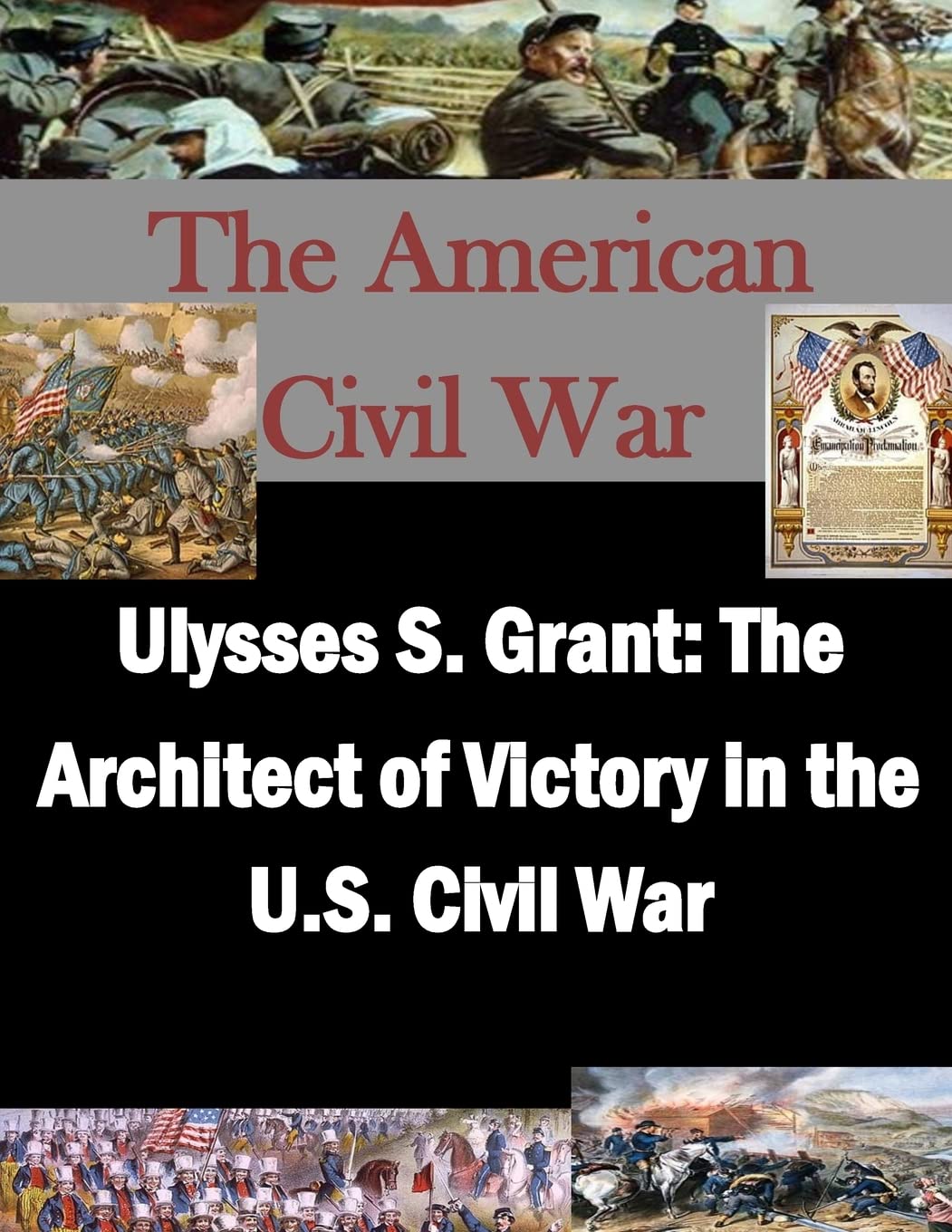 Ulysses S. Grant: The Architect of Victory in the U.S. Civil War (The American Civil War) Politics & History
