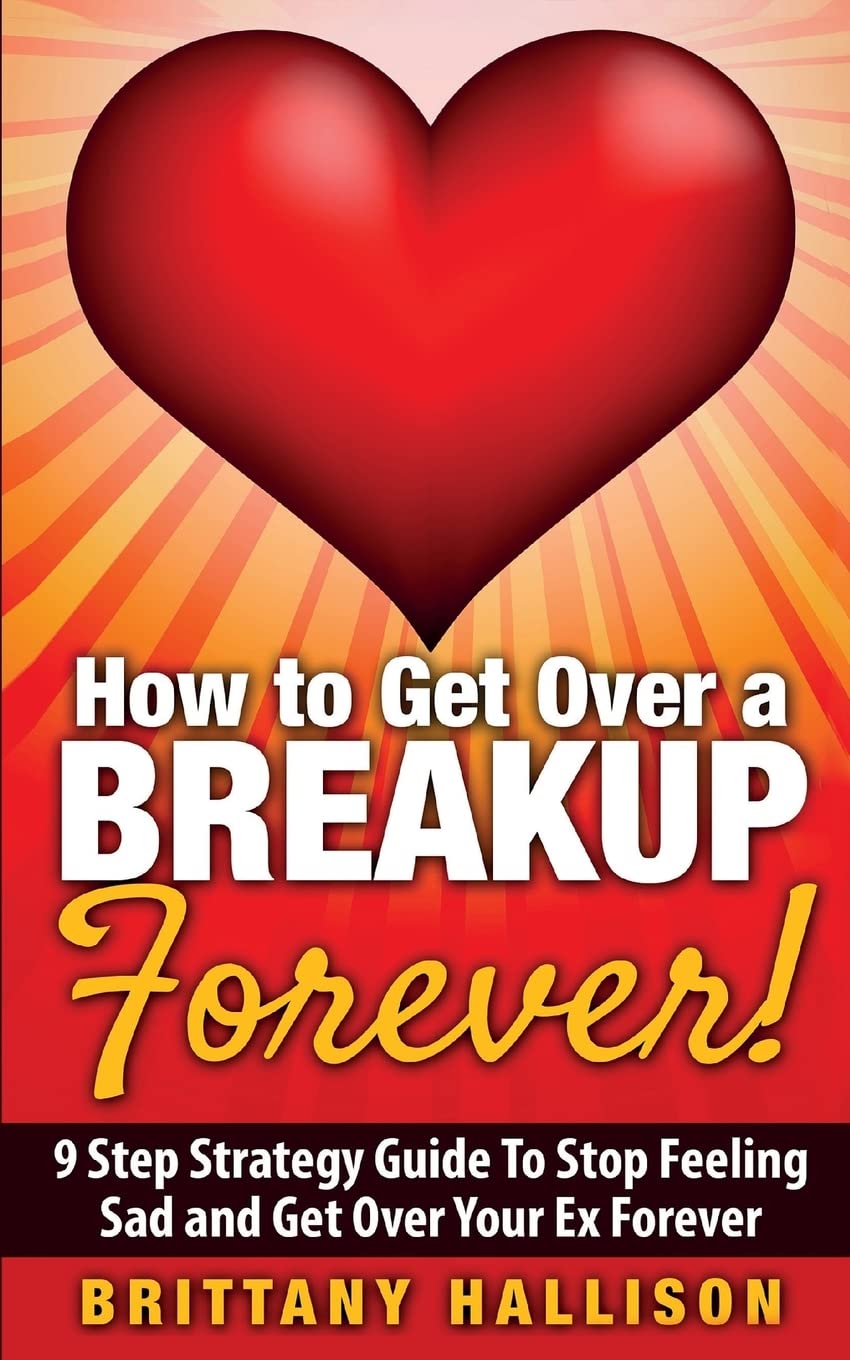 How to Get Over a Breakup Forever! A 9 Step Strategy Guide to Stop Feeling Sad and Get Over Your Ex book