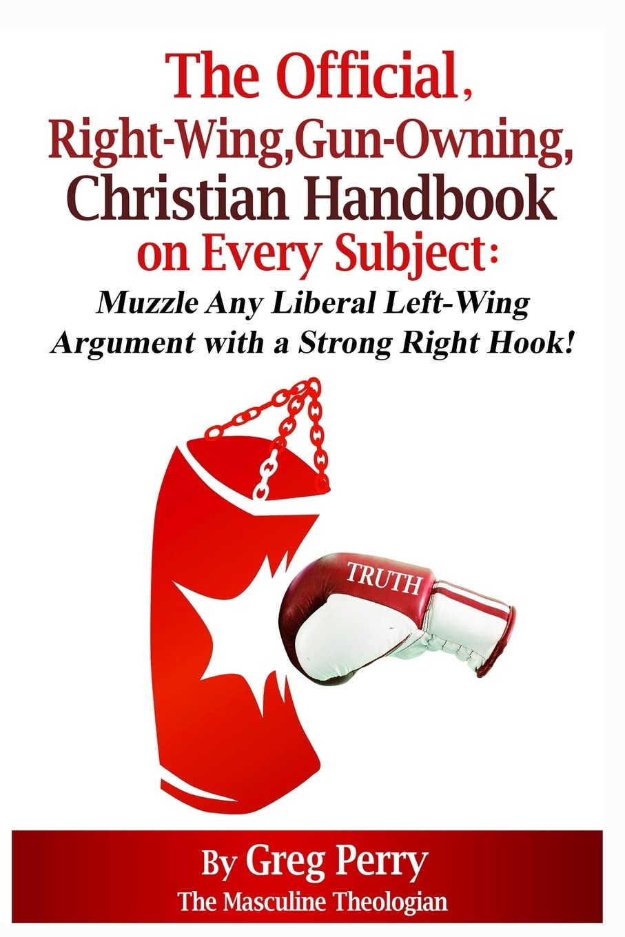 The Official, Right-Wing, Gun-Owning, Christian Handbook on Every Subject: Muzzle Any Liberal Left-Wing Argument with a Strong Right Hook! Social Sciences