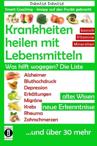 Krankheiten heilen mit Lebensmitteln. Was hilft wogegen? Die Liste: Alzheimer, Bluthochdruck, Depression, Migräne, Krebs und über 30 mehr! Altes Wissen - neue Erkenntnisse Health, Nutrition & Fitness