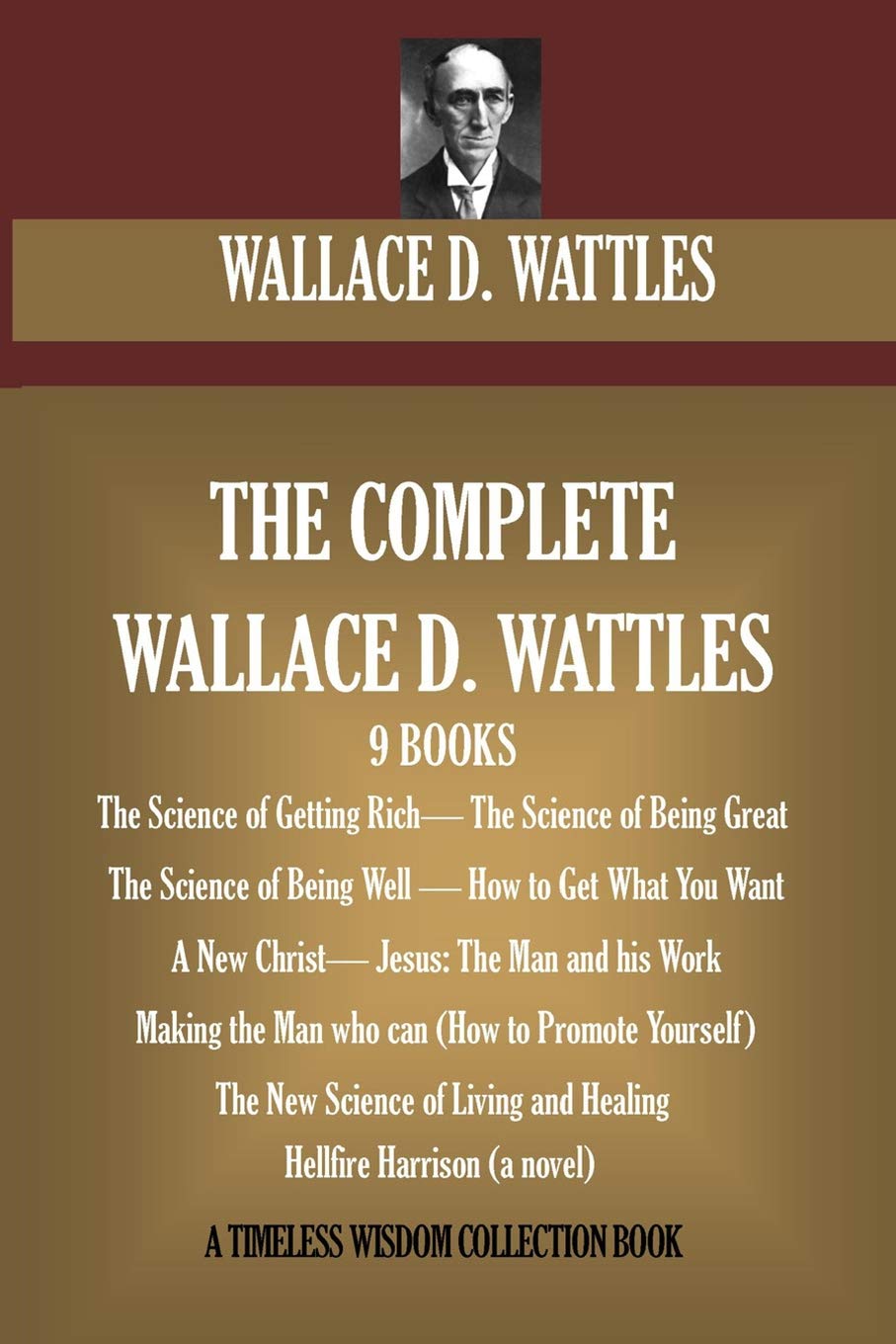 The Complete Wallace D. Wattles: (9 BOOKS) The Science of Getting Rich; The Science of Being Great;The Science of Being Well; How to Get What You ... (novel) (Timeless Wisdom Collection, Band 7) Business, Finance & Career
