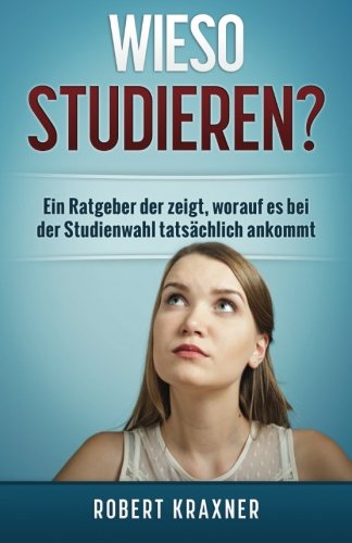 Wieso studieren?: Ein Ratgeber der zeigt, worauf es bei der Studienwahl tatsächlich ankommt Business, Finance & Career