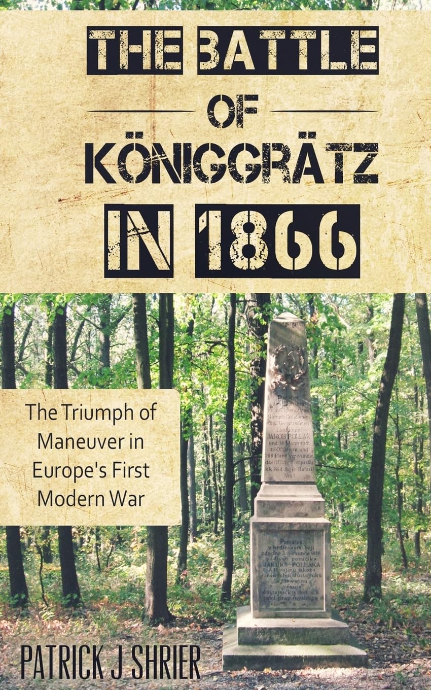 The Battle of Königgrätz in 1866: The Triumph of Maneuver in Europe's First Modern War Politics & History