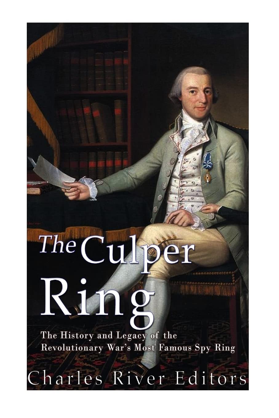 The Culper Ring: The History and Legacy of the Revolutionary War’s Most Famous Spy Ring book
