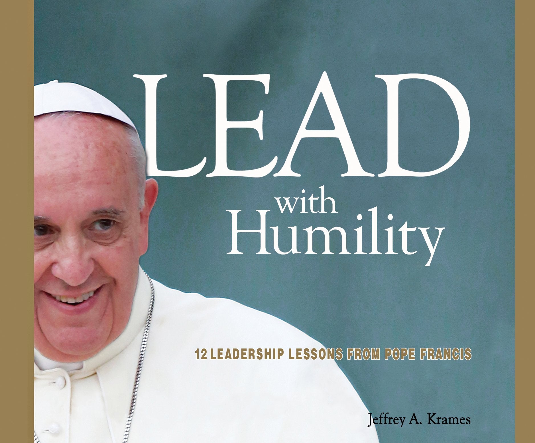 Lead with Humility: 12 Leadership Lessons from Pope Francis Business, Finance & Career