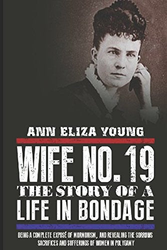 Wife No. 19: The Story of a Life in Bondage, Being a Complete Exposé of Mormonism, and Revealing the Sorrows, Sacrifices and Sufferings of Women in Polygamy Politics & Society Books