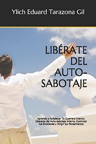 LIBÉRATE DEL AUTO-SABOTAJE: Aprende a Fortalecer Tú Guerrero Interior, Liberarte del Auto-Sabotaje Interno, Controlar tus Emociones y Dirigir tus ... del Éxito” Volumen 2 de 8, Band 2) Lifestyle