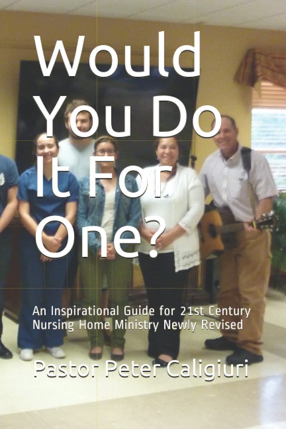 Would You Do It For One?: An Inspirational Guide for 21st Century Nursing Home Ministry Newly Revised Religion & Esotericism