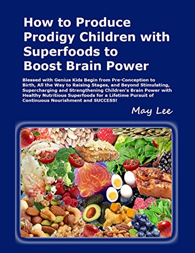 How to Produce Prodigy Children with Superfoods to Boost Brain Power: Genius Kids Begin from Pre-Conception, Birth to Raising Stages Beyond Stimulating Children’s Brain Power with Superfoods and More Health, Nutrition & Fitness