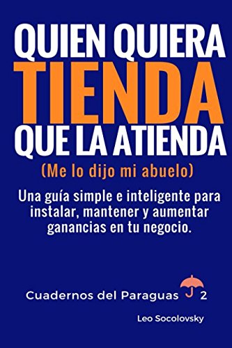 Quien quiera tienda, que la atienda (me lo dijo mi abuelo): Una guía simple e inteligente para instalar, mantener y aumentar ganancias en tu negocio. (cuadernos del paraguas, Band 2) Business, Finance & Career