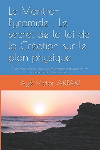 Le Mantra-Pyramide : Le secret de la loi de la Création sur le plan physique: Apprenez comment faire danser les lettres et les mots de vos désirs et réalisez-les aisément Essays & Short Stories