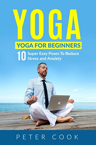 Yoga: Yoga For Beginners: 10 Super Easy Poses To Reduce Stress and Anxiety Health, Nutrition & Fitness