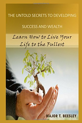 The Untold Secrets to Developing Success and Wealth: Learn How To Live Your Life To The Fullest Philosophy
