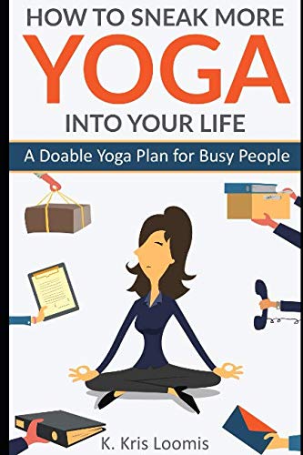 How to Sneak More Yoga Into Your Life: A Doable Yoga Plan for Busy People (Yoga for Busy People, Band 1) Health, Nutrition & Fitness