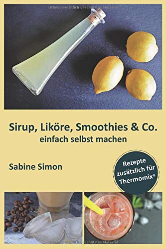 Sirup, Liköre, Smoothies & Co. einfach selbst machen: Rezepte zusätzlich für Thermomix® Cooking & Enjoying