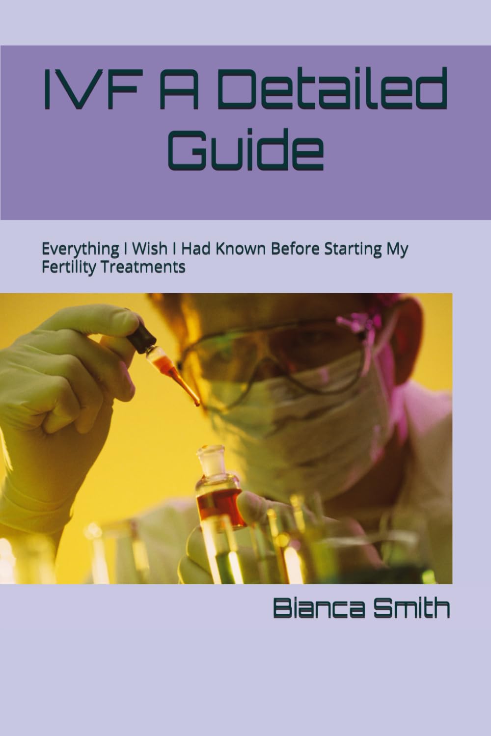 IVF A Detailed Guide: Everything I Wish I Had Known Before Starting My Fertility Treatments Medicine