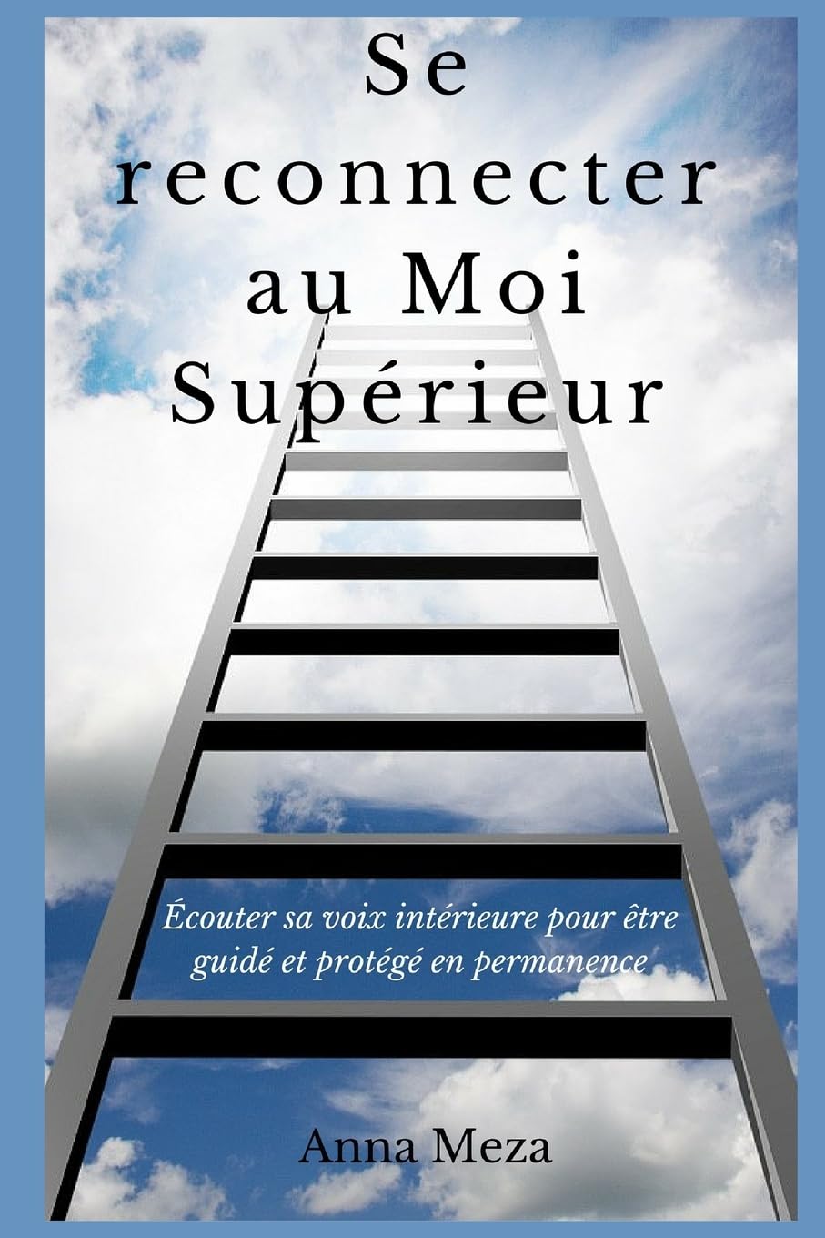 Se Reconnecter Au Moi Supérieur: Écouter Sa Voix Intérieure Pour Être Guidé Et Protégé En Permanence book