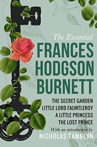 The Essential Frances Hodgson Burnett: The Secret Garden, Little Lord Fauntleroy, A Little Princess, and The Lost Prince with an Introduction by Nicholas Tamblyn book