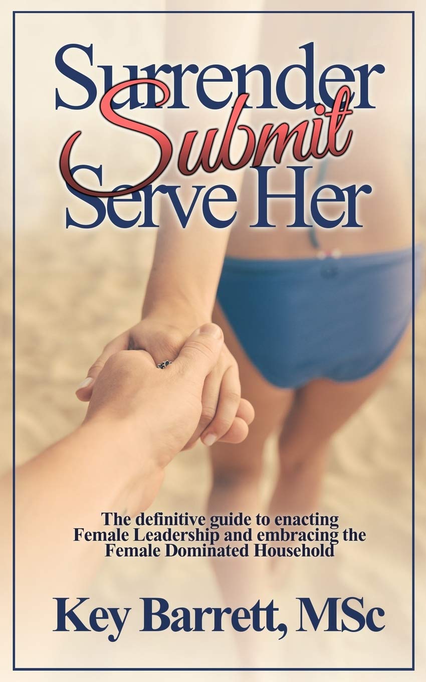 Surrender, Submit, Serve Her.: The definitive guide to enacting Female Leadership and embracing the Female Dominated Household. Eroticism