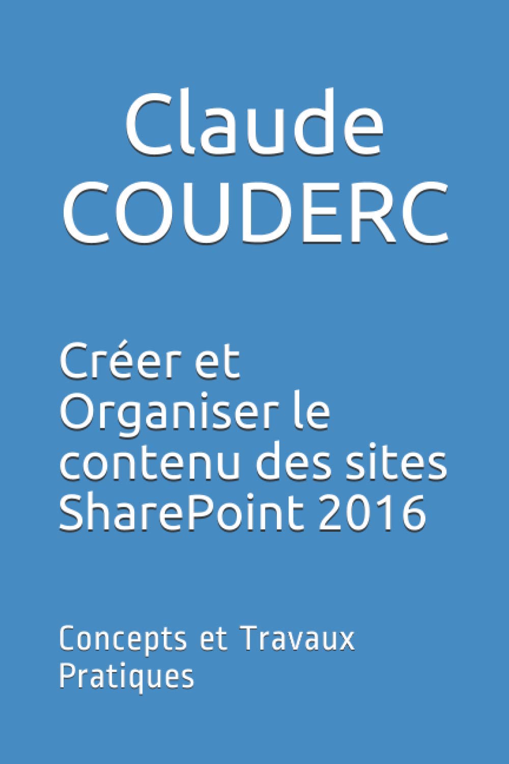 Créer et Organiser le contenu des sites SharePoint 2016: Concepts et Travaux Pratiques book