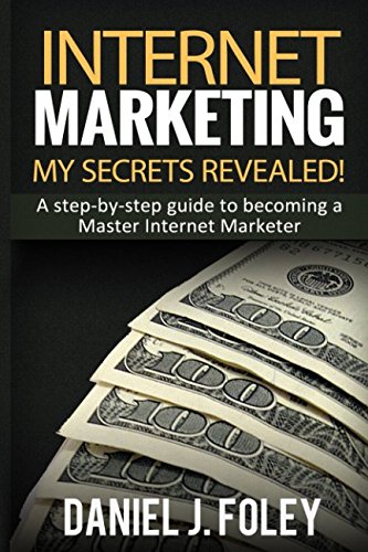 Internet Marketing: My secrets revealed - A step-by-step guide to becoming a Master Internet Marketer Business, Finance & Career