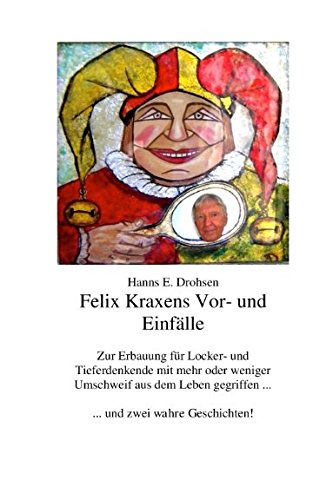 Felix Kraxens Vor- und Einfälle: Zur Erbauung für Locker- und Tieferdenkende mit mehr oder weniger Umschweif aus dem Leben gegriffen ... ... und zwei wahre Geschichten! Humour & Satire