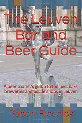 The Leuven Bar and Beer Guide: A beer tourist's guide to the best bars, breweries and bottle shops in Leuven Travel