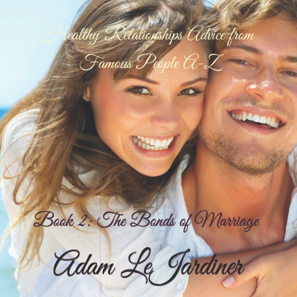 Healthy Relationships Advice from Famous People A-Z: Book 2: The Bonds of Marriage Partnership & Love