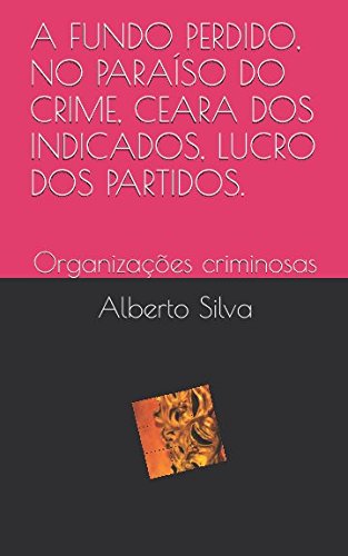 A FUNDO PERDIDO, NO PARAÍSO DO CRIME, CEARA DOS INDICADOS, LUCRO DOS PARTIDOS.: Organizaçoẽs criminosas Politics & Society