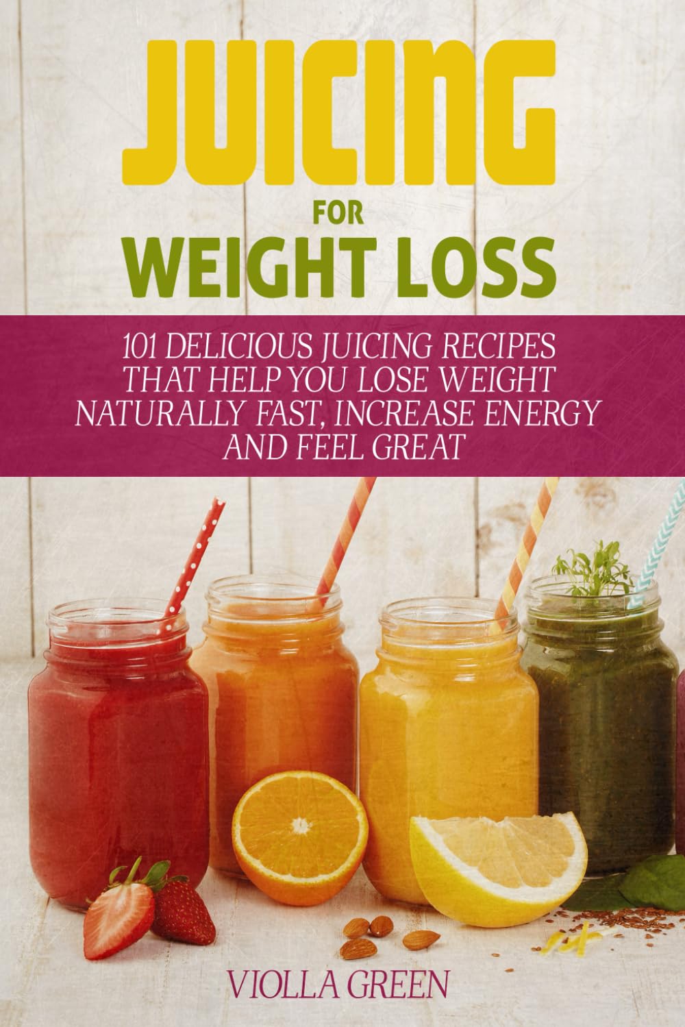 Juicing for Weight Loss: 101 Delicious Juicing Recipes That Help You Lose Weight Naturally Fast, Increase Energy and Feel Great Leisure, Home & Garden