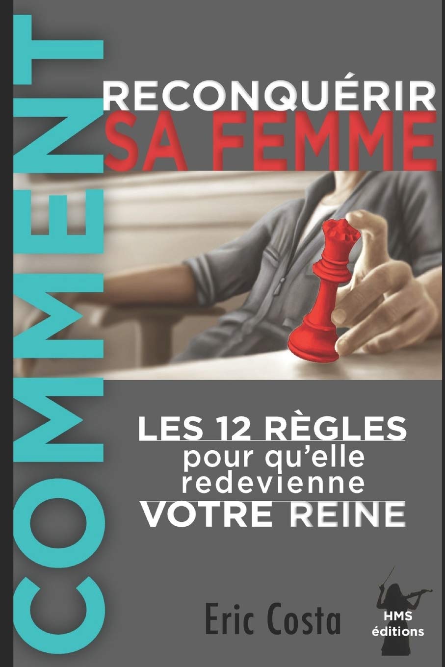 Comment reconquérir sa femme: Les 12 règles pour qu'elle redevienne votre Reine Partnership & Love