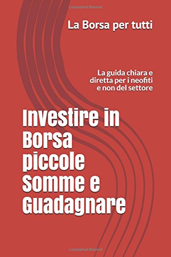 Investire in Borsa piccole Somme e Guadagnare: La guida chiara e diretta per i neofiti del settore book
