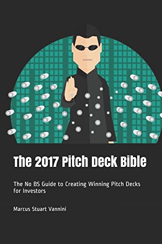 The 2017 Pitch Deck Bible: The No BS Guide to Creating Winning Pitch Decks for Investors Business, Finance & Career
