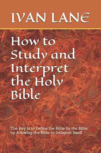 How to Study and Interpret the Holy Bible: The key is to define the Bible by the Bible by allowing the Bible to interpret itself. Religion & Esotericism