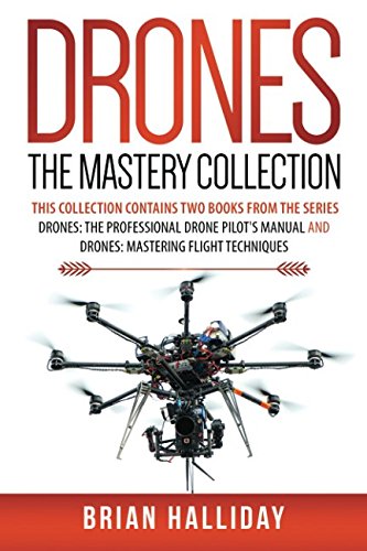 Drones The Mastery Collection: This Collection contains 2 books from the series Drones: The Professional Drone Pilot's Manual and Drones: Mastering Flight Techniques Photography