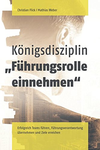 Königsdisziplin "Führungsrolle einnehmen": Erfolgreich Teams führen, Führungsverantwortung übernehmen und Ziele erreichen Business, Finance & Career