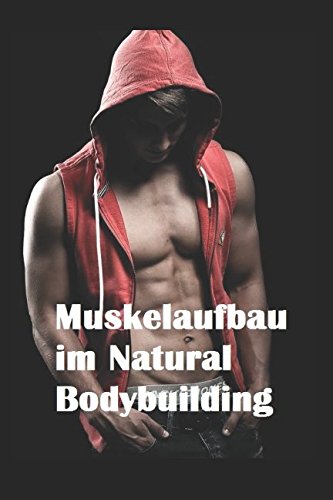Muskelaufbau im Natural Bodybuilding: Ernährung Training Nahrungsergänzungsmittel Übungen Wettkampfvorbereitung book
