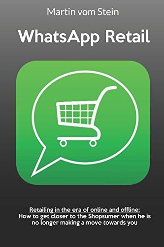 WhatsApp Retail: Retailing in the era of online and offline: How to get closer to the Shopsumer when he is no longer making a move towards you Business, Finance & Career