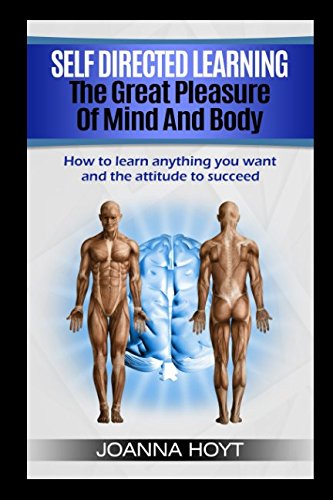 Self Directed Learning The Pleasure of Mind and Body: How to learn anything you want and the attitude to succeed Study Guides