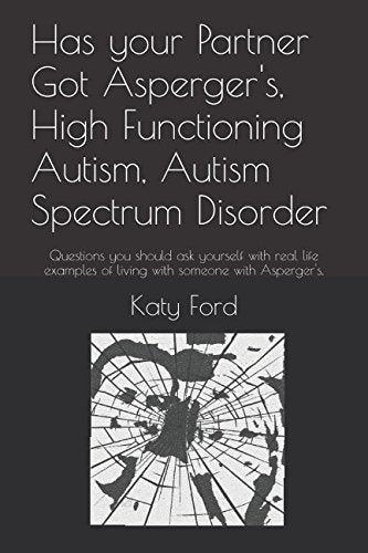 Has your Partner Got Asperger's, High Functioning Autism, Autism Spectrum Disorder: Questions you should ask yourself with real life examples of living with someone with Asperger's. Psychology